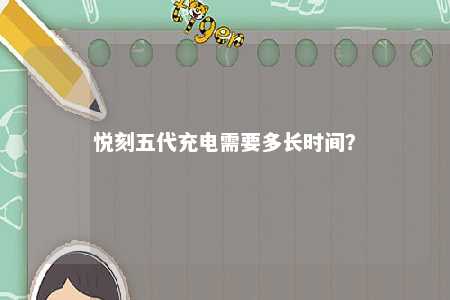 悦刻五代充电需要多长时间？ 